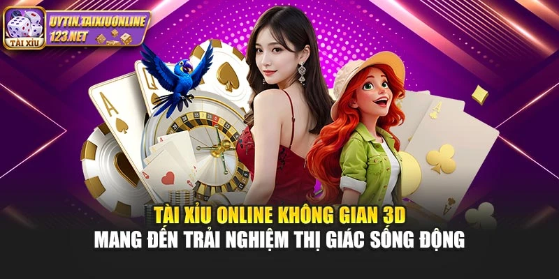 Tài Xỉu Online không gian 3D mang đến trải nghiệm thị giác sống động