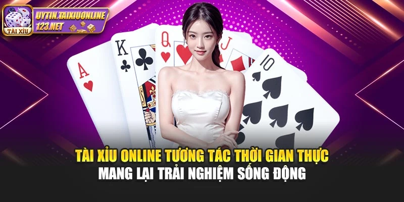 Tài Xỉu Online tương tác thời gian thực mang lại trải nghiệm sống động