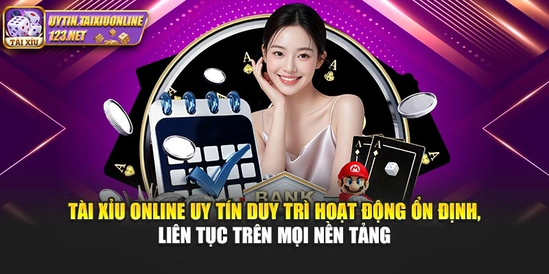 Tài Xỉu Online Uy Tín duy trì hoạt động ổn định, liên tục trên mọi nền tảng